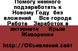 Помогу немного подзаработать к Новому Году, без вложений. - Все города Работа » Заработок в интернете   . Крым,Жаворонки